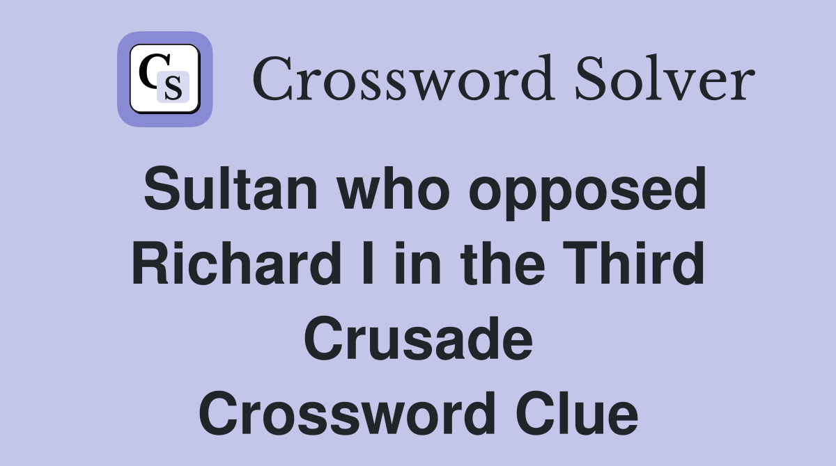 Sultan who opposed Richard I in the Third Crusade Crossword Clue